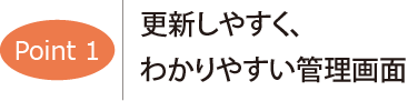 ポイント1　更新しやすく、わかりやすい管理画面