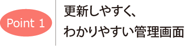 ポイント1　更新しやすく、わかりやすい管理画面